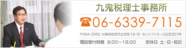 九鬼税理士事務所 06-6339-7115 〒564-0052 大阪府吹田市広芝町19-10  セントファミーユ広芝201号 電話受付時間  9:00～18:00 定休日  土・日・祝日